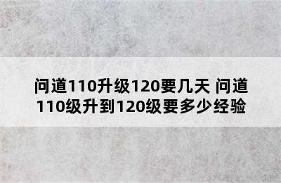 问道110升级120要几天 问道110级升到120级要多少经验